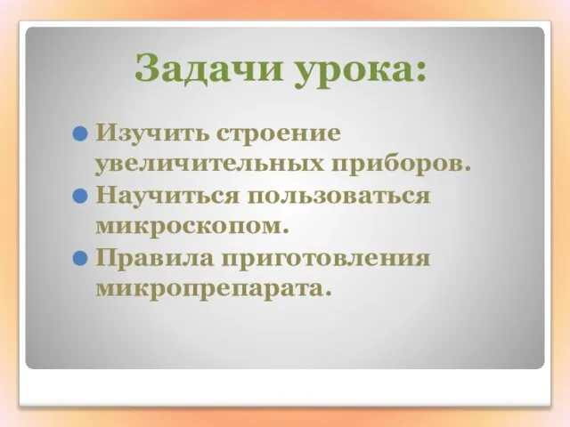 Изучить строение увеличительных приборов. Научиться пользоваться микроскопом. Правила приготовления микропрепарата. Задачи урока: