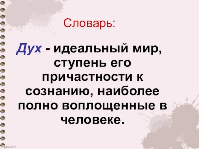 Словарь: Дух - идеальный мир, ступень его причастности к сознанию, наиболее полно воплощенные в человеке.