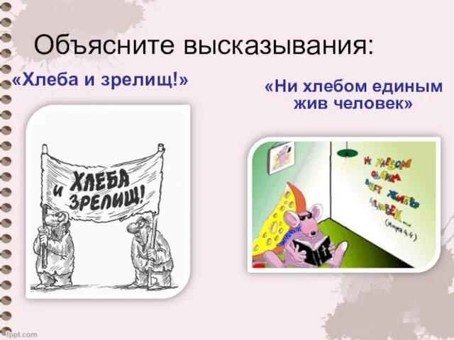 Объясните высказывания: «Хлеба и зрелищ!» «Ни хлебом единым жив человек»