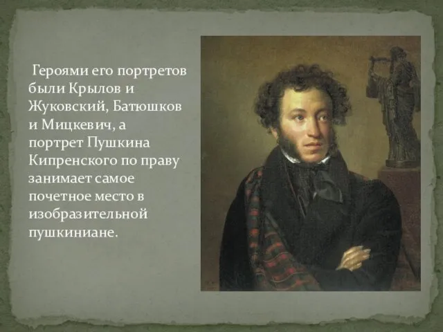 Героями его портретов были Крылов и Жуковский, Батюшков и Мицкевич, а