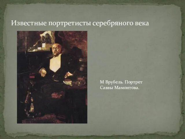 Известные портретисты серебряного века М Врубель. Портрет Саввы Мамонтова.