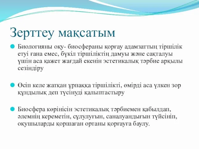 Зерттеу мақсатым Биологияны оқу- биосфераны қорғау адамзаттың тіршілік етуі ғана емес,