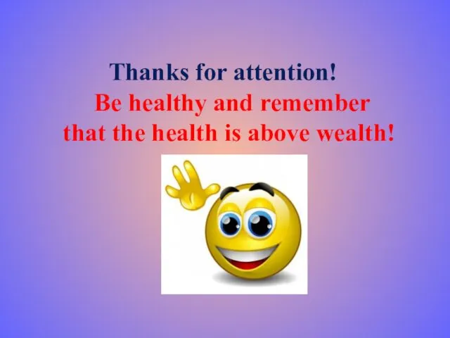 Thanks for attention! Be healthy and remember that the health is above wealth!