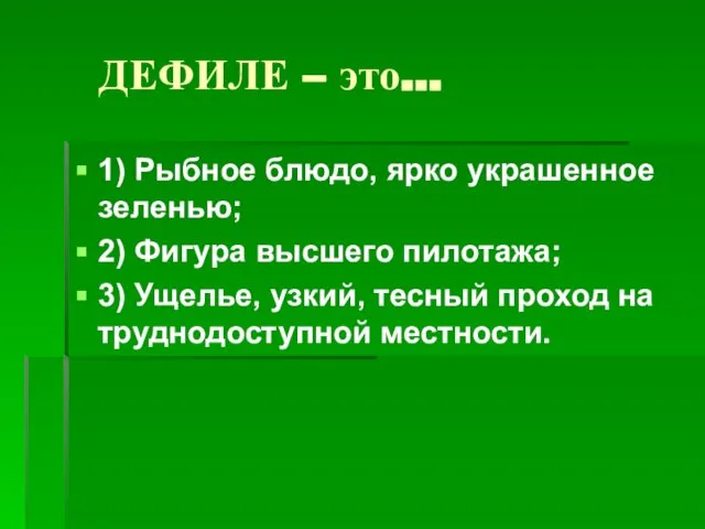 ДЕФИЛЕ – это… 1) Рыбное блюдо, ярко украшенное зеленью; 2) Фигура