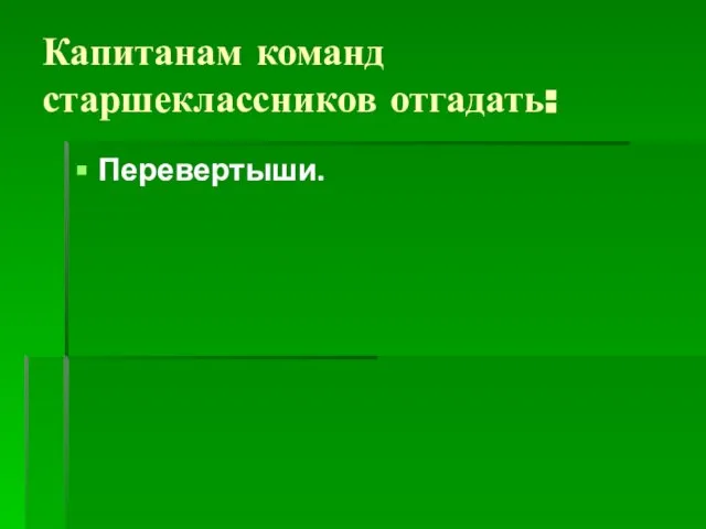 Капитанам команд старшеклассников отгадать: Перевертыши.