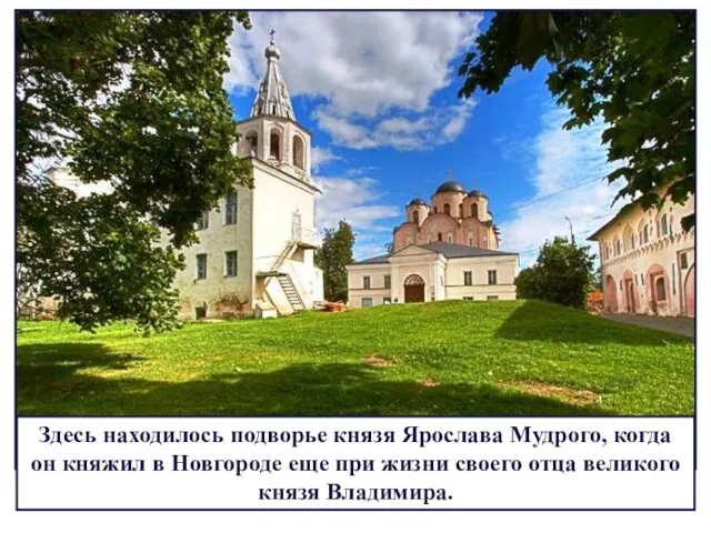 Здесь находилось подворье князя Ярослава Мудрого, когда он княжил в Новгороде