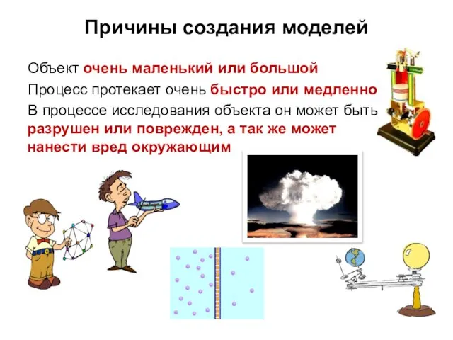 Причины создания моделей Объект очень маленький или большой Процесс протекает очень