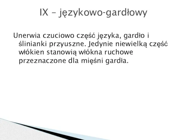 Unerwia czuciowo część języka, gardło i ślinianki przyuszne. Jedynie niewielką część