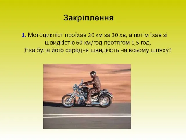 Закріплення 1. Мотоцикліст проїхав 20 км за 30 хв, а потім