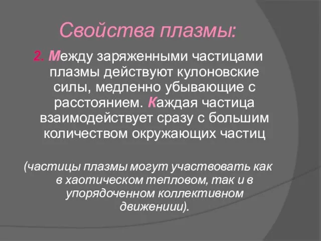 Свойства плазмы: 2. Между заряженными частицами плазмы действуют кулоновские силы, медленно