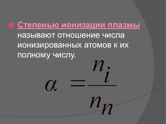 Степенью ионизации плазмы называют отношение числа ионизированных атомов к их полному числу.