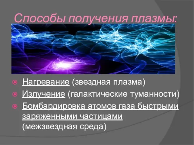 Способы получения плазмы: Нагревание (звездная плазма) Излучение (галактические туманности) Бомбардировка атомов