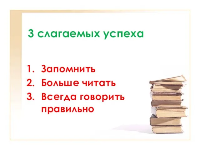 3 слагаемых успеха Запомнить Больше читать Всегда говорить правильно