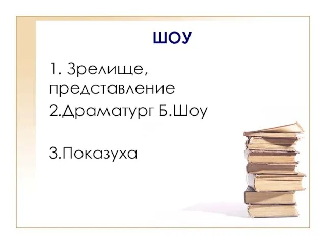 ШОУ 1. Зрелище, представление 2.Драматург Б.Шоу 3.Показуха