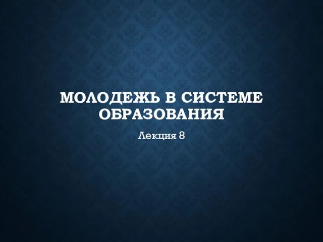 МОЛОДЕЖЬ В СИСТЕМЕ ОБРАЗОВАНИЯ Лекция 8