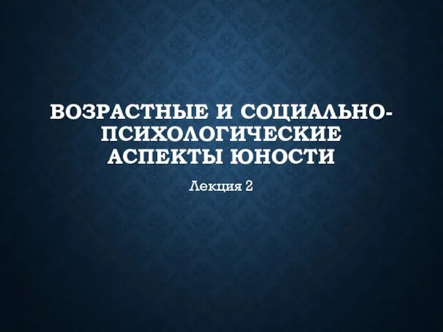 ВОЗРАСТНЫЕ И СОЦИАЛЬНО-ПСИХОЛОГИЧЕСКИЕ АСПЕКТЫ ЮНОСТИ Лекция 2