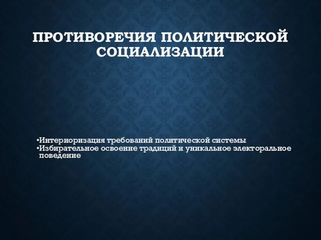 ПРОТИВОРЕЧИЯ ПОЛИТИЧЕСКОЙ СОЦИАЛИЗАЦИИ Интериоризация требований политической системы Избирательное освоение традиций и уникальное электоральное поведение