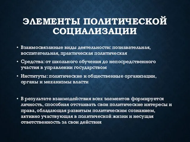 ЭЛЕМЕНТЫ ПОЛИТИЧЕСКОЙ СОЦИАЛИЗАЦИИ Взаимосвязанные виды деятельности: познавательная, воспитательная, практическая политическая Средства: