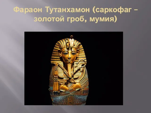 Фараон Тутанхамон (саркофаг – золотой гроб, мумия)