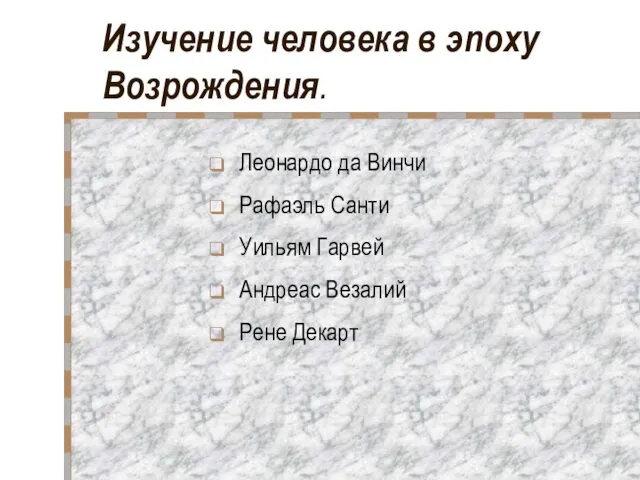 Изучение человека в эпоху Возрождения. Леонардо да Винчи Рафаэль Санти Уильям Гарвей Андреас Везалий Рене Декарт