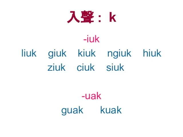 入聲 : k -iuk liuk giuk kiuk ngiuk hiuk ziuk ciuk siuk -uak guak kuak