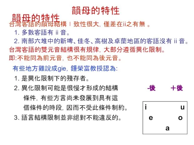 韻母的特性 韻母的特性 台灣客語的韻母結構ㄧ致性很大，僅差在ii之有無 。 1. 多數客語有 ii 音。 2. 南部六堆中的新埤、佳冬、高樹及卓蘭地區的客語沒有 ii