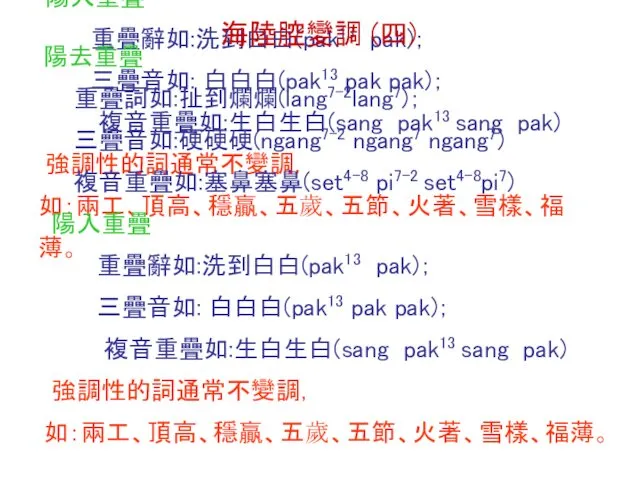 陽去重疊 重疊詞如:扯到爛爛(lang7-2lang7)； 三疊音如:硬硬硬(ngang7-2 ngang7 ngang7) 複音重疊如:塞鼻塞鼻(set4-8 pi7-2 set4-8pi7) 陽入重疊 重疊辭如:洗到白白(pak13 pak)；