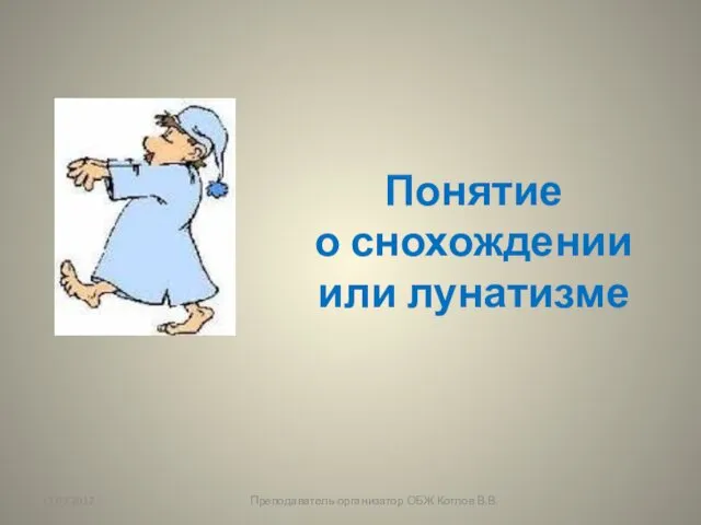 13.02.2012 Преподаватель-организатор ОБЖ Котлов В.В. Понятие о снохождении или лунатизме