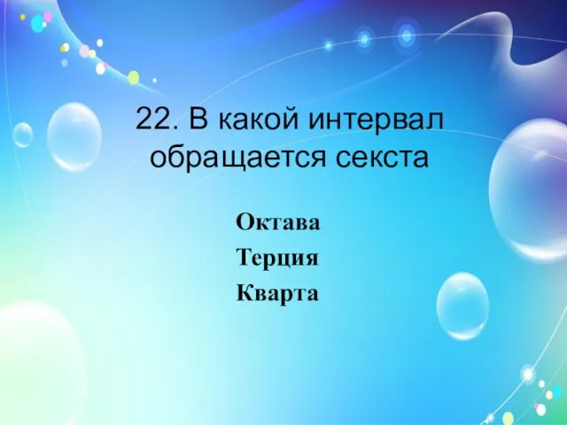 22. В какой интервал обращается секста Октава Терция Кварта