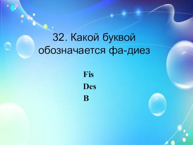 32. Какой буквой обозначается фа-диез Fis Des B