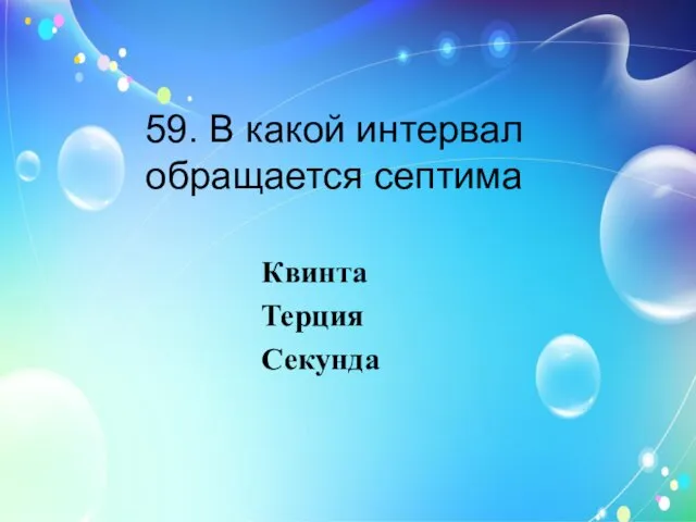 59. В какой интервал обращается септима Квинта Терция Секунда