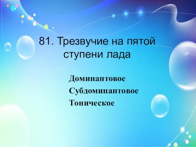 81. Трезвучие на пятой ступени лада Доминантовое Субдоминантовое Тоническое