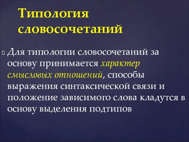 Для типологии словосочетаний за основу принимается характер смысловых отношений, способы выражения