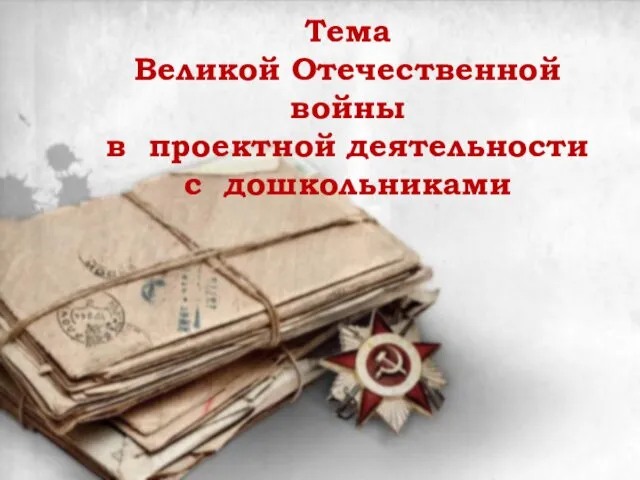 Тема Великой Отечественной войны в проектной деятельности с дошкольниками