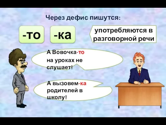 Через дефис пишутся: -то -ка употребляются в разговорной речи А Вовочка-то