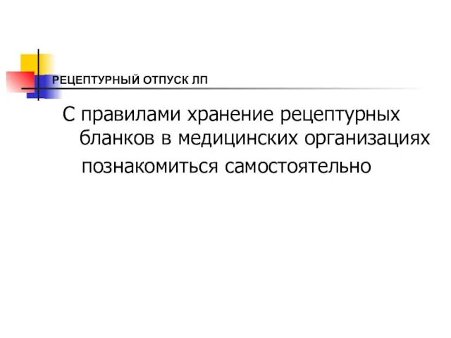 РЕЦЕПТУРНЫЙ ОТПУСК ЛП С правилами хранение рецептурных бланков в медицинских организациях познакомиться самостоятельно