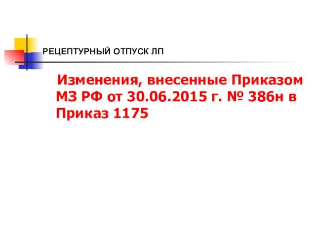 РЕЦЕПТУРНЫЙ ОТПУСК ЛП Изменения, внесенные Приказом МЗ РФ от 30.06.2015 г. № 386н в Приказ 1175