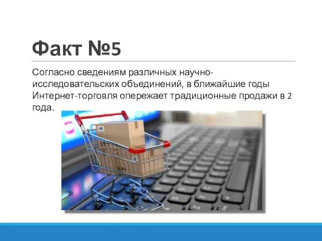 Факт №5 Согласно сведениям различных научно-исследовательских объединений, в ближайшие годы Интернет-торговля