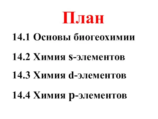 План 14.1 Основы биогеохимии 14.2 Химия s-элементов 14.3 Химия d-элементов 14.4 Химия p-элементов