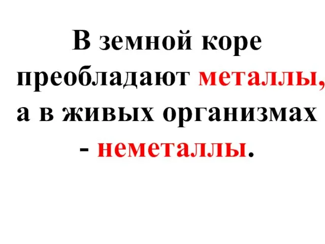 В земной коре преобладают металлы, а в живых организмах - неметаллы.