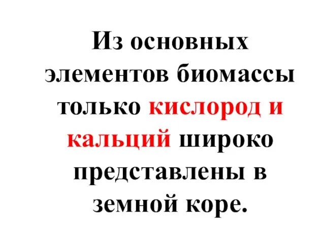 Из основных элементов биомассы только кислород и кальций широко представлены в земной коре.