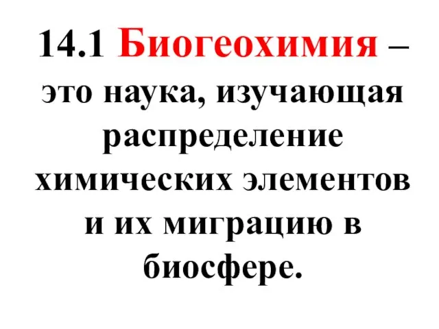 14.1 Биогеохимия – это наука, изучающая распределение химических элементов и их миграцию в биосфере.