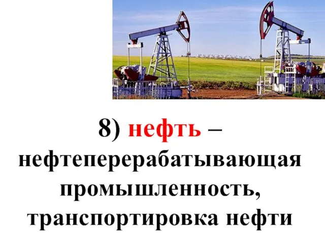 8) нефть – нефтеперерабатывающая промышленность, транспортировка нефти