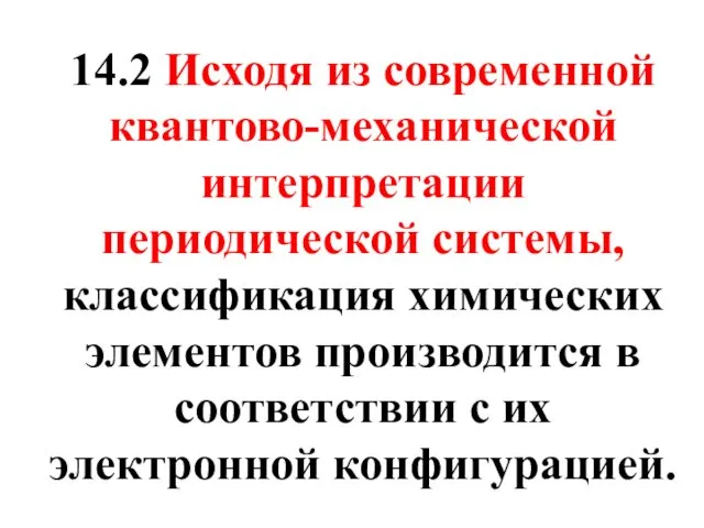 14.2 Исходя из современной квантово-механической интерпретации периодической системы, классификация химических элементов