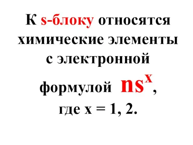 К s-блоку относятся химические элементы с электронной формулой nsx, где х = 1, 2.