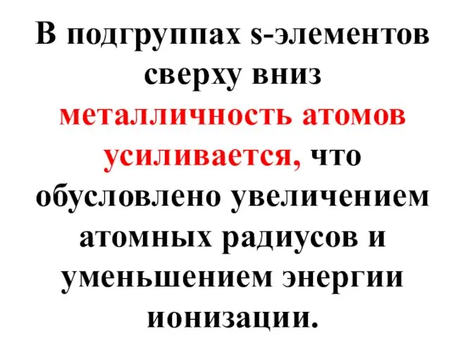 В подгруппах s-элементов сверху вниз металличность атомов усиливается, что обусловлено увеличением