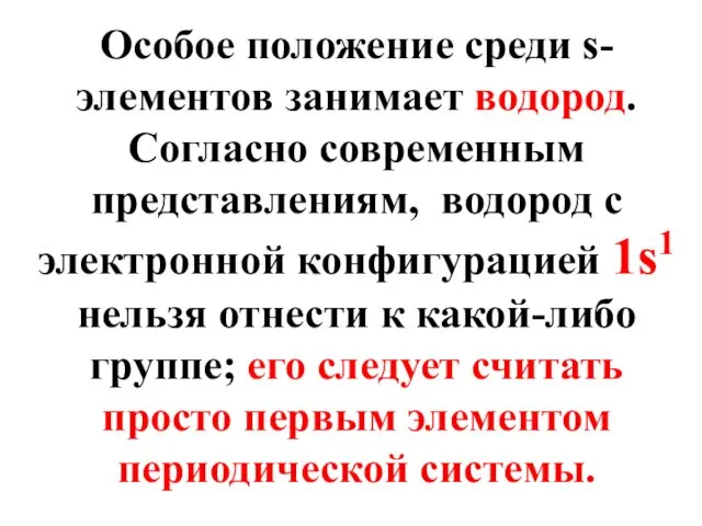 Особое положение среди s-элементов занимает водород. Согласно современным представлениям, водород с