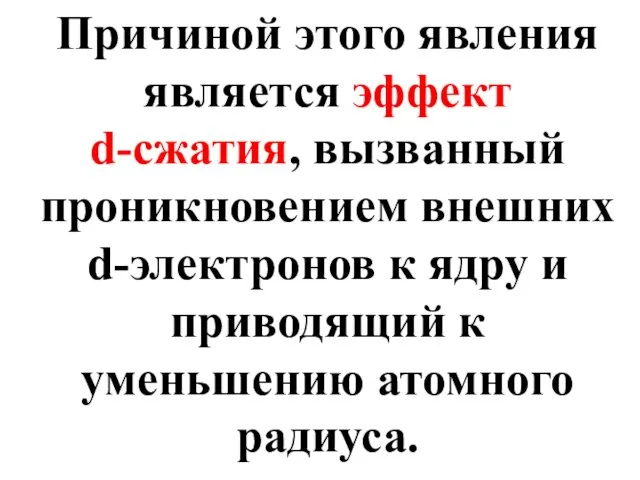 Причиной этого явления является эффект d-сжатия, вызванный проникновением внешних d-электронов к