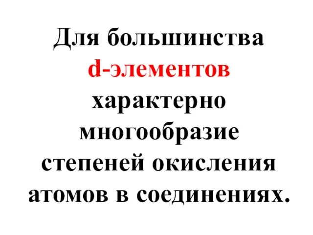 Для большинства d-элементов характерно многообразие степеней окисления атомов в соединениях.