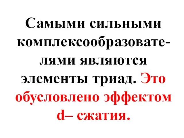 Самыми сильными комплексообразовате-лями являются элементы триад. Это обусловлено эффектом d– cжатия.